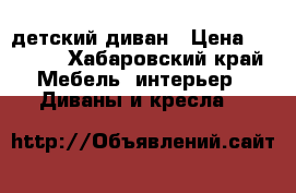 детский диван › Цена ­ 5 000 - Хабаровский край Мебель, интерьер » Диваны и кресла   